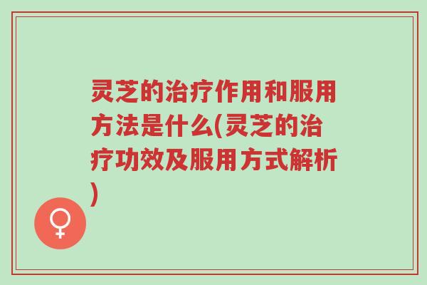 灵芝的治疗作用和服用方法是什么(灵芝的治疗功效及服用方式解析)-第1张图片-超越 灵芝的治疗作用和服用方法是什么(灵芝的治疗功效及服用方式解析)-第1张图片-超越