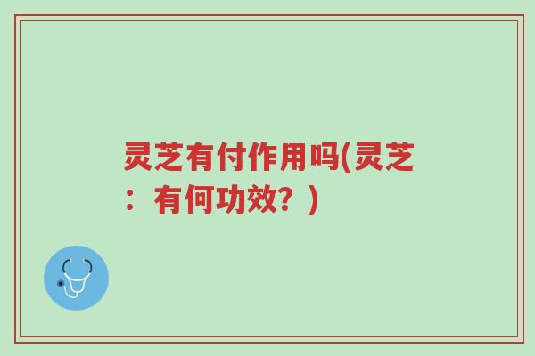 灵芝有付作用吗(灵芝：有何功效？)-第1张图片-超越