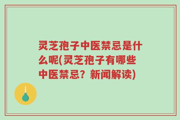 灵芝孢子中医禁忌是什么呢(灵芝孢子有哪些中医禁忌?新闻解读)-第1张图片-超越 灵芝孢子中医禁忌是什么呢(灵芝孢子有哪些中医禁忌?新闻解读)-第1张图片-超越