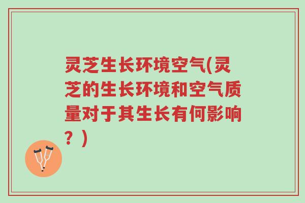 灵芝生长环境空气(灵芝的生长环境和空气质量对于其生长有何影响?)-第1张图片-超越 灵芝生长环境空气(灵芝的生长环境和空气质量对于其生长有何影响?)-第1张图片-超越