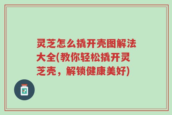 灵芝怎么撬开壳图解法大全(教你轻松撬开灵芝壳,解锁健康美好)-第1张图片-超越 灵芝怎么撬开壳图解法大全(教你轻松撬开灵芝壳,解锁健康美好)-第1张图片-超越
