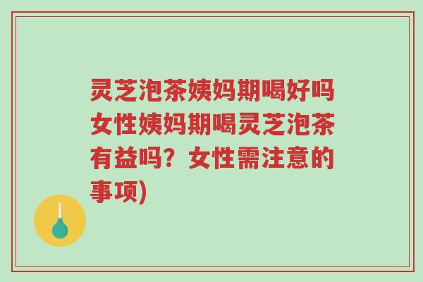 灵芝泡茶姨妈期喝好吗女性姨妈期喝灵芝泡茶有益吗?女性需注意的事项)-第1张图片-超越 灵芝泡茶姨妈期喝好吗女性姨妈期喝灵芝泡茶有益吗?女性需注意的事项)-第1张图片-超越