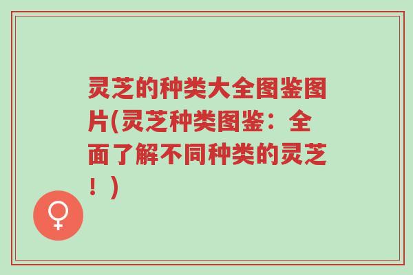 灵芝的种类大全图鉴图片(灵芝种类图鉴:全面了解不同种类的灵芝!)-第1张图片-超越 灵芝的种类大全图鉴图片(灵芝种类图鉴:全面了解不同种类的灵芝!)-第1张图片-超越