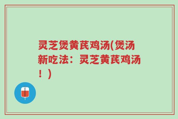 灵芝煲黄芪鸡汤(煲汤新吃法:灵芝黄芪鸡汤!)-第1张图片-超越 灵芝煲黄芪鸡汤(煲汤新吃法:灵芝黄芪鸡汤!)-第1张图片-超越