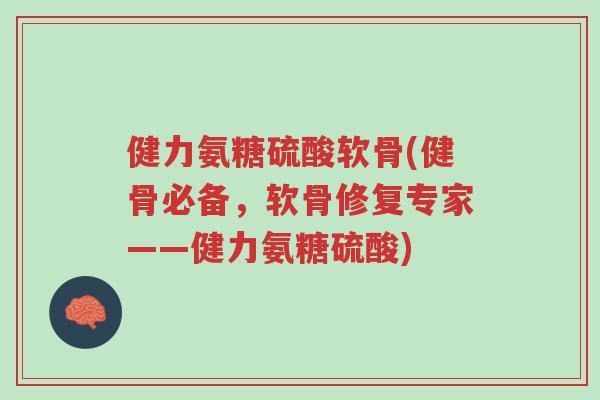 健力氨糖硫酸软骨(健骨必备,软骨修复专家——健力氨糖硫酸)-第1张图片-超越 健力氨糖硫酸软骨(健骨必备,软骨修复专家——健力氨糖硫酸)-第1张图片-超越