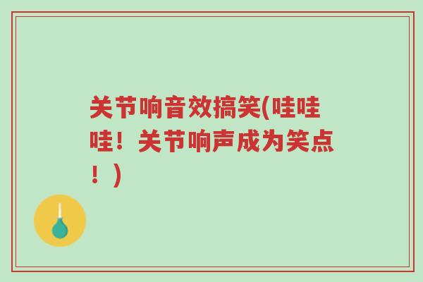 关节响音效搞笑(哇哇哇!关节响声成为笑点!)-第1张图片-超越 关节响音效搞笑(哇哇哇!关节响声成为笑点!)-第1张图片-超越