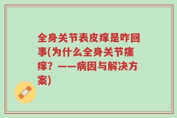 全身关节表皮痒是咋回事(为什么全身关节瘙痒?——病因与解决方案)-第1张图片-超越 全身关节表皮痒是咋回事(为什么全身关节瘙痒?——病因与解决方案)-第1张图片-超越