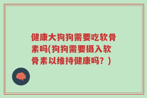 健康大狗狗需要吃软骨素吗(狗狗需要摄入软骨素以维持健康吗？)-第1张图片-超越