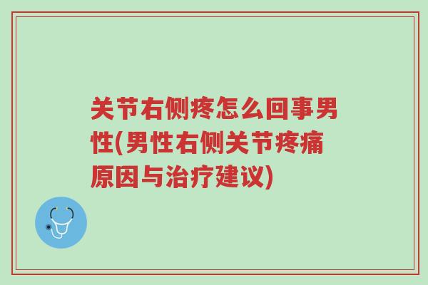 关节右侧疼怎么回事男性(男性右侧关节疼痛原因与治疗建议)-第1张图片-超越
