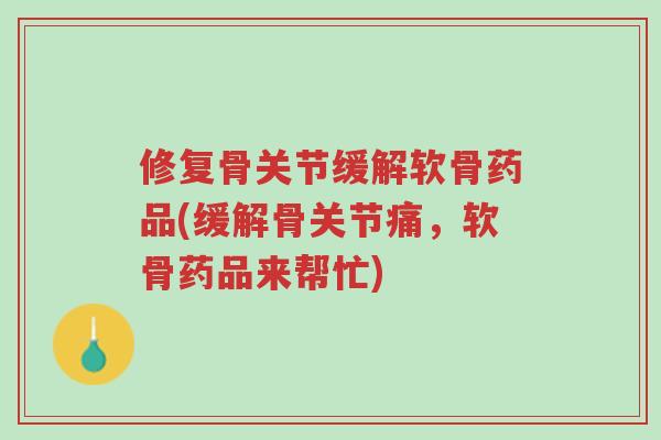 修复骨关节缓解软骨药品(缓解骨关节痛,软骨药品来帮忙)-第1张图片-超越 修复骨关节缓解软骨药品(缓解骨关节痛,软骨药品来帮忙)-第1张图片-超越