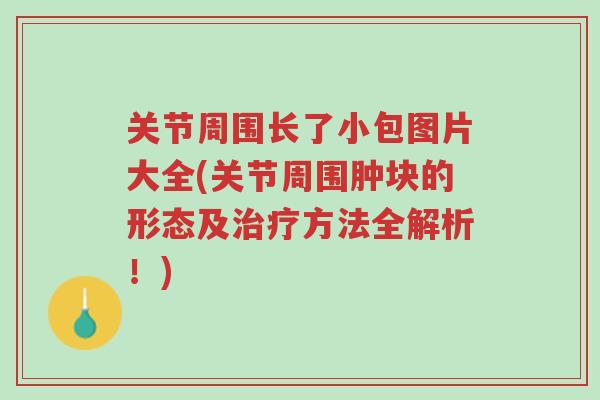 关节周围长了小包图片大全(关节周围肿块的形态及治疗方法全解析!)-第1张图片-超越 关节周围长了小包图片大全(关节周围肿块的形态及治疗方法全解析!)-第1张图片-超越