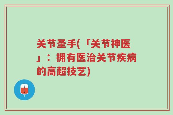 关节圣手(「关节神医」:拥有医治关节疾病的高超技艺)-第1张图片-超越 关节圣手(「关节神医」:拥有医治关节疾病的高超技艺)-第1张图片-超越