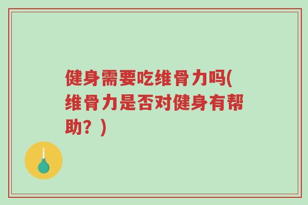 健身需要吃维骨力吗(维骨力是否对健身有帮助?)-第1张图片-超越 健身需要吃维骨力吗(维骨力是否对健身有帮助?)-第1张图片-超越