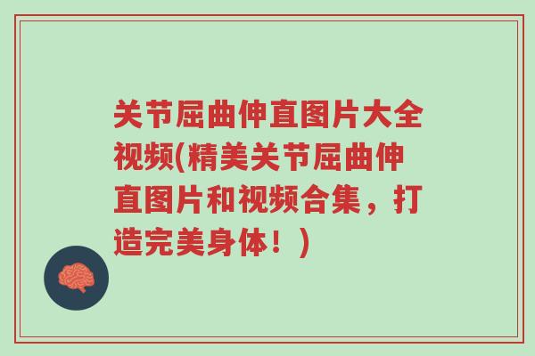 关节屈曲伸直图片大全视频(精美关节屈曲伸直图片和视频合集,打造完美身体!)-第1张图片-超越 关节屈曲伸直图片大全视频(精美关节屈曲伸直图片和视频合集,打造完美身体!)-第1张图片-超越
