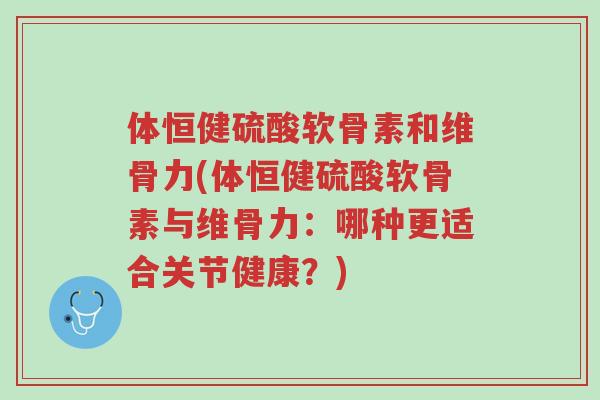 体恒健硫酸软骨素和维骨力(体恒健硫酸软骨素与维骨力:哪种更适合关节健康?)-第1张图片-超越 体恒健硫酸软骨素和维骨力(体恒健硫酸软骨素与维骨力:哪种更适合关节健康?)-第1张图片-超越