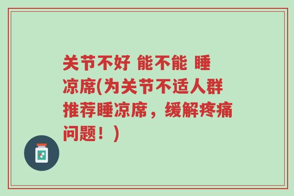 关节不好 能不能 睡凉席(为关节不适人群推荐睡凉席,缓解疼痛问题!)-第1张图片-超越 关节不好 能不能 睡凉席(为关节不适人群推荐睡凉席,缓解疼痛问题!)-第1张图片-超越