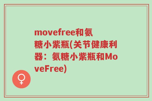 movefree和氨糖小紫瓶(关节健康利器:氨糖小紫瓶和MoveFree)-第1张图片-超越 movefree和氨糖小紫瓶(关节健康利器:氨糖小紫瓶和MoveFree)-第1张图片-超越
