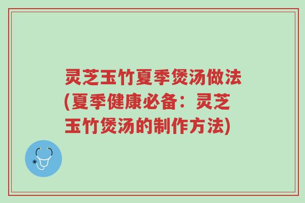 灵芝玉竹夏季煲汤做法(夏季健康必备:灵芝玉竹煲汤的制作方法)-第1张图片-超越 灵芝玉竹夏季煲汤做法(夏季健康必备:灵芝玉竹煲汤的制作方法)-第1张图片-超越