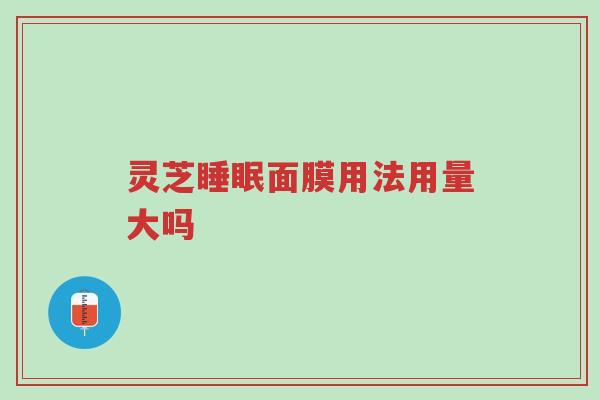 灵芝睡眠面膜用法用量大吗-第1张图片-超越 灵芝睡眠面膜用法用量大吗-第1张图片-超越