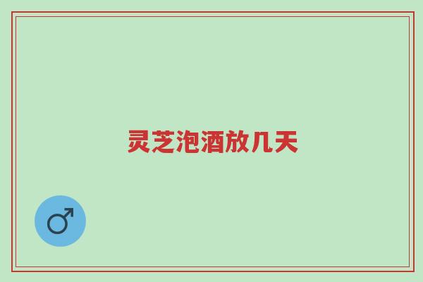 灵芝泡酒放几天-第1张图片-超越 灵芝泡酒放几天-第1张图片-超越