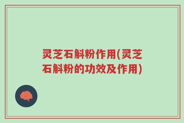 灵芝石斛粉作用(灵芝石斛粉的功效及作用)-第1张图片-超越 灵芝石斛粉作用(灵芝石斛粉的功效及作用)-第1张图片-超越
