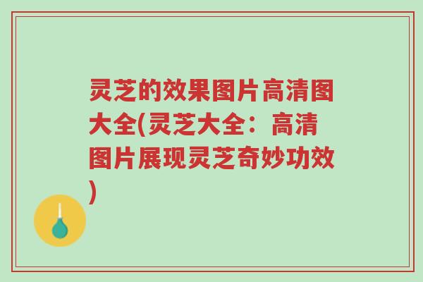 灵芝的效果图片高清图大全(灵芝大全:高清图片展现灵芝奇妙功效)-第1张图片-超越 灵芝的效果图片高清图大全(灵芝大全:高清图片展现灵芝奇妙功效)-第1张图片-超越