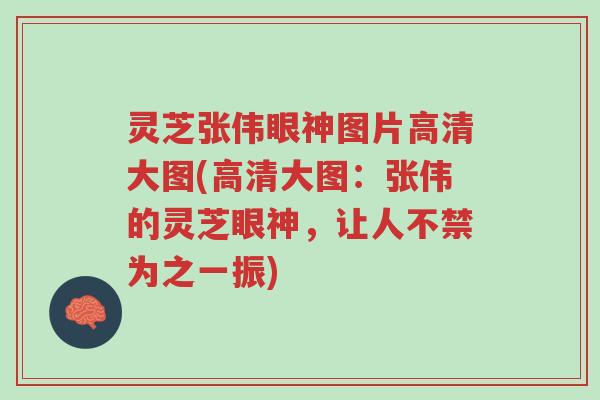 灵芝张伟眼神图片高清大图(高清大图:张伟的灵芝眼神,让人不禁为之一振)-第1张图片-超越 灵芝张伟眼神图片高清大图(高清大图:张伟的灵芝眼神,让人不禁为之一振)-第1张图片-超越