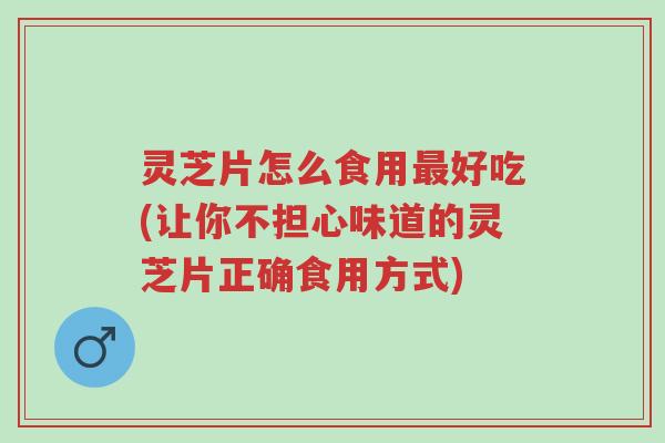 灵芝片怎么食用最好吃(让你不担心味道的灵芝片正确食用方式)-第1张图片-超越 灵芝片怎么食用最好吃(让你不担心味道的灵芝片正确食用方式)-第1张图片-超越