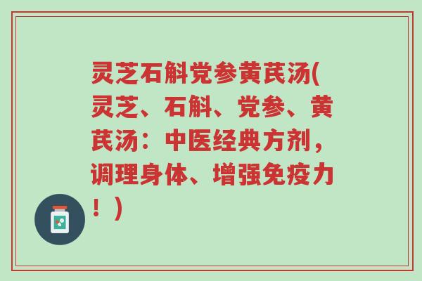 灵芝石斛党参黄芪汤(灵芝、石斛、党参、黄芪汤:中医经典方剂,调理身体、增强免疫力!)-第1张图片-超越 灵芝石斛党参黄芪汤(灵芝、石斛、党参、黄芪汤:中医经典方剂,调理身体、增强免疫力!)-第1张图片-超越