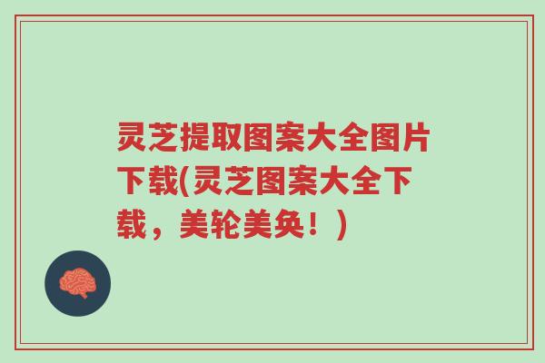 灵芝提取图案大全图片下载(灵芝图案大全下载,美轮美奂!)-第1张图片-超越 灵芝提取图案大全图片下载(灵芝图案大全下载,美轮美奂!)-第1张图片-超越