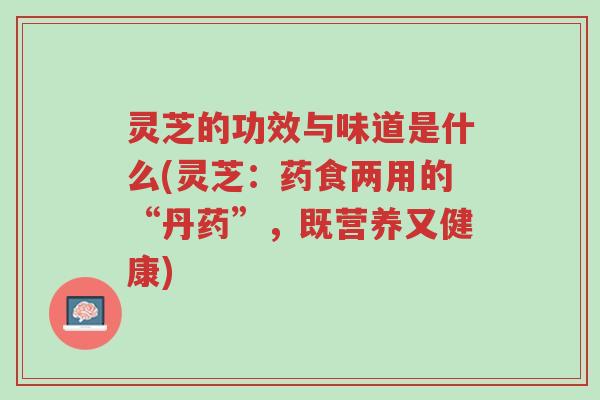 灵芝的功效与味道是什么(灵芝:药食两用的“丹药”,既营养又健康)-第1张图片-超越 灵芝的功效与味道是什么(灵芝:药食两用的“丹药”,既营养又健康)-第1张图片-超越
