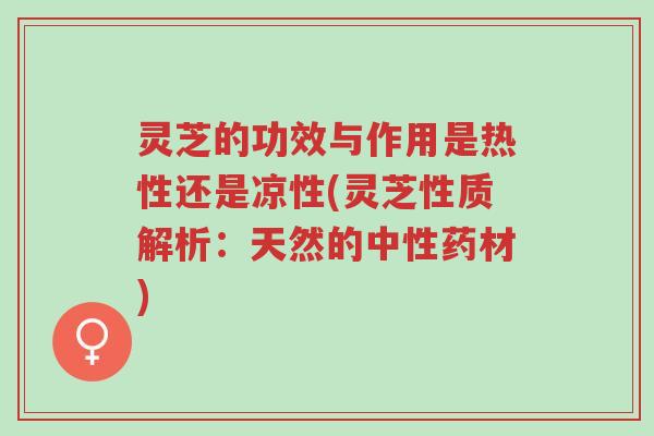 灵芝的功效与作用是热性还是凉性(灵芝性质解析：天然的中性药材)-第1张图片-超越
