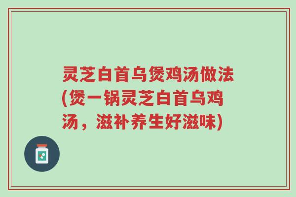灵芝白首乌煲鸡汤做法(煲一锅灵芝白首乌鸡汤,滋补养生好滋味)-第1张图片-超越 灵芝白首乌煲鸡汤做法(煲一锅灵芝白首乌鸡汤,滋补养生好滋味)-第1张图片-超越