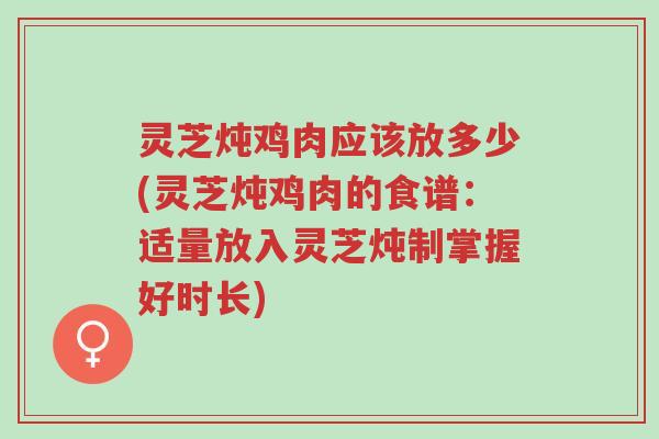 灵芝炖鸡肉应该放多少(灵芝炖鸡肉的食谱:适量放入灵芝炖制掌握好时长)-第1张图片-超越 灵芝炖鸡肉应该放多少(灵芝炖鸡肉的食谱:适量放入灵芝炖制掌握好时长)-第1张图片-超越