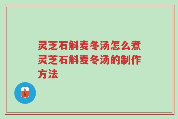 灵芝石斛麦冬汤怎么煮灵芝石斛麦冬汤的制作方法-第1张图片-超越 灵芝石斛麦冬汤怎么煮灵芝石斛麦冬汤的制作方法-第1张图片-超越