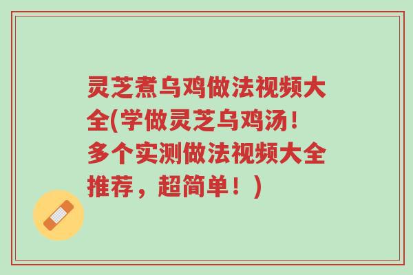 灵芝煮乌鸡做法视频大全(学做灵芝乌鸡汤!多个实测做法视频大全推荐,超简单!)-第1张图片-超越 灵芝煮乌鸡做法视频大全(学做灵芝乌鸡汤!多个实测做法视频大全推荐,超简单!)-第1张图片-超越
