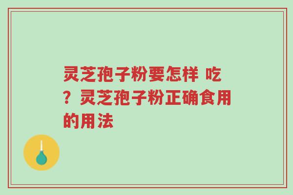 灵芝孢子粉要怎样 吃?灵芝孢子粉正确食用的用法-第1张图片-超越 灵芝孢子粉要怎样 吃?灵芝孢子粉正确食用的用法-第1张图片-超越