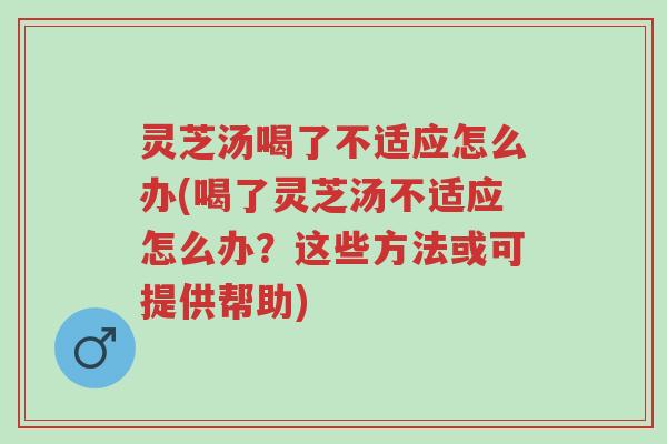 灵芝汤喝了不适应怎么办(喝了灵芝汤不适应怎么办?这些方法或可提供帮助)-第1张图片-超越 灵芝汤喝了不适应怎么办(喝了灵芝汤不适应怎么办?这些方法或可提供帮助)-第1张图片-超越