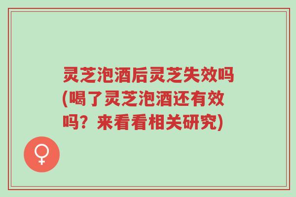 灵芝泡酒后灵芝失效吗(喝了灵芝泡酒还有效吗?来看看相关研究)-第1张图片-超越 灵芝泡酒后灵芝失效吗(喝了灵芝泡酒还有效吗?来看看相关研究)-第1张图片-超越