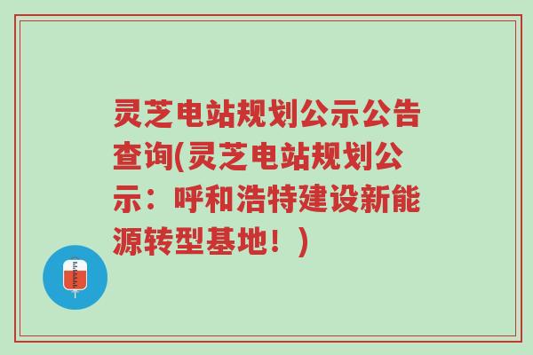 灵芝电站规划公示公告查询(灵芝电站规划公示:呼和浩特建设新能源转型基地!)-第1张图片-超越 灵芝电站规划公示公告查询(灵芝电站规划公示:呼和浩特建设新能源转型基地!)-第1张图片-超越