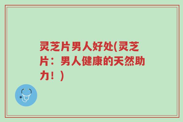 灵芝片男人好处(灵芝片:男人健康的天然助力!)-第1张图片-超越 灵芝片男人好处(灵芝片:男人健康的天然助力!)-第1张图片-超越