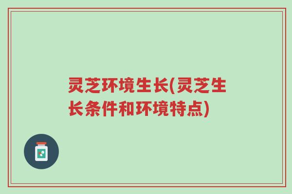 灵芝环境生长(灵芝生长条件和环境特点)-第1张图片-超越 灵芝环境生长(灵芝生长条件和环境特点)-第1张图片-超越