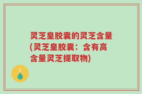 灵芝皇胶囊的灵芝含量(灵芝皇胶囊:含有高含量灵芝提取物)-第1张图片-超越 灵芝皇胶囊的灵芝含量(灵芝皇胶囊:含有高含量灵芝提取物)-第1张图片-超越