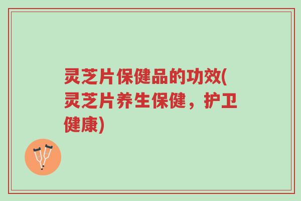 灵芝片保健品的功效(灵芝片养生保健,护卫健康)-第1张图片-超越 灵芝片保健品的功效(灵芝片养生保健,护卫健康)-第1张图片-超越
