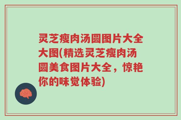 灵芝瘦肉汤圆图片大全大图(精选灵芝瘦肉汤圆美食图片大全,惊艳你的味觉体验)-第1张图片-超越 灵芝瘦肉汤圆图片大全大图(精选灵芝瘦肉汤圆美食图片大全,惊艳你的味觉体验)-第1张图片-超越