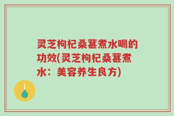 灵芝枸杞桑葚煮水喝的功效(灵芝枸杞桑葚煮水:美容养生良方)-第1张图片-超越 灵芝枸杞桑葚煮水喝的功效(灵芝枸杞桑葚煮水:美容养生良方)-第1张图片-超越