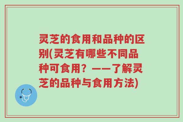 灵芝的食用和品种的区别(灵芝有哪些不同品种可食用？——了解灵芝的品种与食用方法)-第1张图片-超越