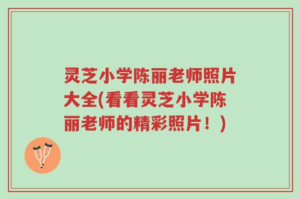 灵芝小学陈丽老师照片大全(看看灵芝小学陈丽老师的精彩照片!)-第1张图片-超越 灵芝小学陈丽老师照片大全(看看灵芝小学陈丽老师的精彩照片!)-第1张图片-超越