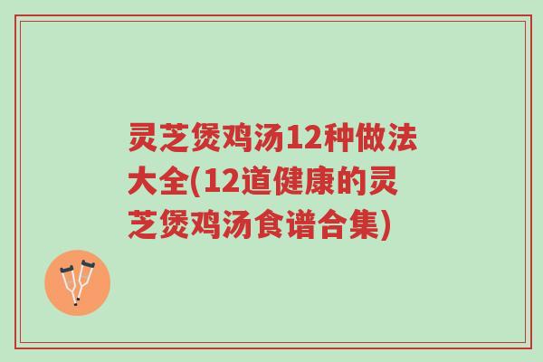 灵芝煲鸡汤12种做法大全(12道健康的灵芝煲鸡汤食谱合集)-第1张图片-超越 灵芝煲鸡汤12种做法大全(12道健康的灵芝煲鸡汤食谱合集)-第1张图片-超越