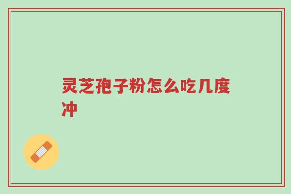 灵芝孢子粉怎么吃几度冲-第1张图片-超越 灵芝孢子粉怎么吃几度冲-第1张图片-超越